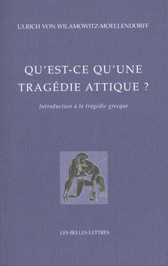 Couverture du livre « Qu'est-ce qu'une tragedie attique ? - introduction a la tragedie grecque » de Wilamowitz-Moellendo aux éditions Belles Lettres