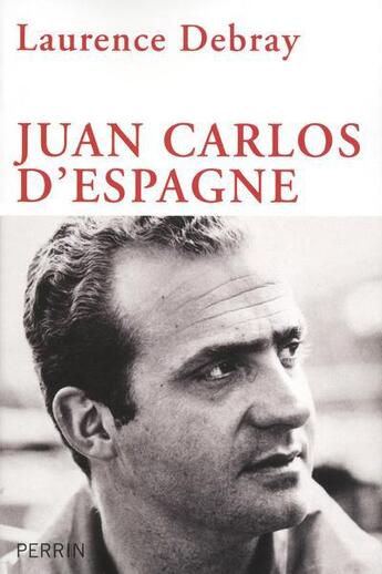 Couverture du livre « Juan Carlos d'Espagne » de Laurence Debray aux éditions Perrin