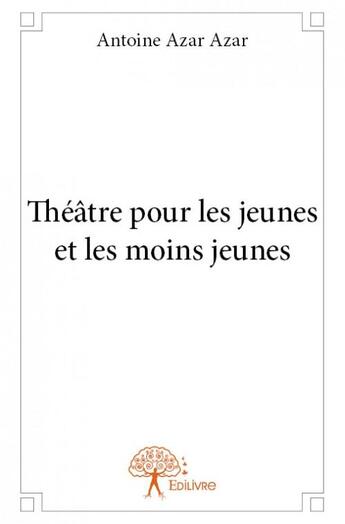 Couverture du livre « Théâtre pour les jeunes et les moins jeunes » de Antoine Azar Azar aux éditions Edilivre