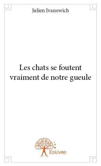 Couverture du livre « Les chats se foutent vraiment de notre gueule » de Julien Ivanowich aux éditions Edilivre