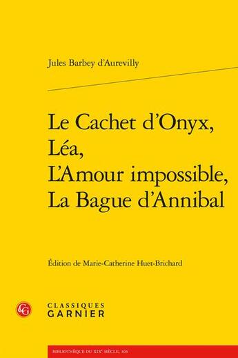 Couverture du livre « Le cachet d'Onyx, Léa, L'amour impossible, La bague d'Annibal » de Jules Barbey D'Aurevilly aux éditions Classiques Garnier