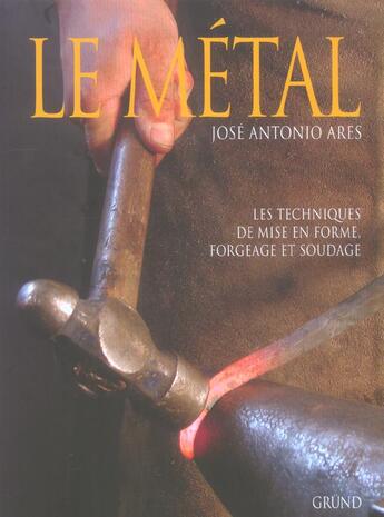 Couverture du livre « Le Metal ; Les Techniques De Mise En Forme, Forgeage Et Soudage » de Jose Antonio Ares aux éditions Grund