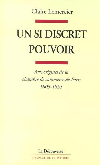 Couverture du livre « Un si discret pouvoir ; aux origines de la chambre de commerce de Paris 1803-1853 » de Claire Lemercier aux éditions La Decouverte