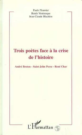 Couverture du livre « Trois poetes face a la crise de l'histoire - andre breton - saint-john parse - rene char » de Paule Plouvier aux éditions L'harmattan