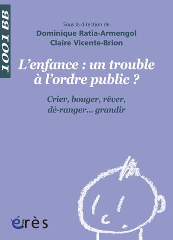 Couverture du livre « Enfance : un trouble à l'ordre public ? crier, bouger, rêver, dé-ranger... grandir » de Claire Vicente-Brion et Dominique Ratia- Armengol aux éditions Eres