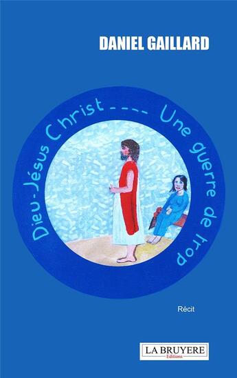 Couverture du livre « Dieu Jésus-Christ... une guerre de trop » de Daniel Gaillard aux éditions La Bruyere