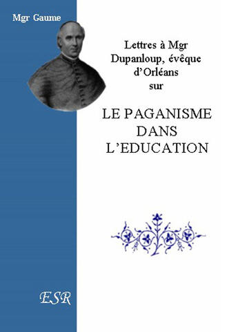 Couverture du livre « Lettres à mgr Dupanloup, évêque d'Orléans sur le paganisme dans l'éducation » de Jean-Joseph Gaume aux éditions Saint-remi