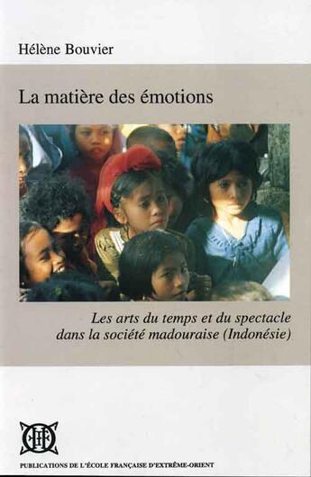 Couverture du livre « La matière des émotions ; les arts du temps et du spectacle dans la société madouraise (Indonésie) » de Helene Bouvier aux éditions Ecole Francaise Extreme Orient