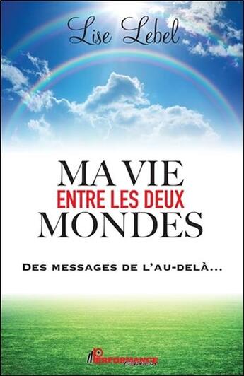 Couverture du livre « Ma vie entre les deux mondes ; des messages de l'au-delà... » de Lise Lebel aux éditions Performance Editions