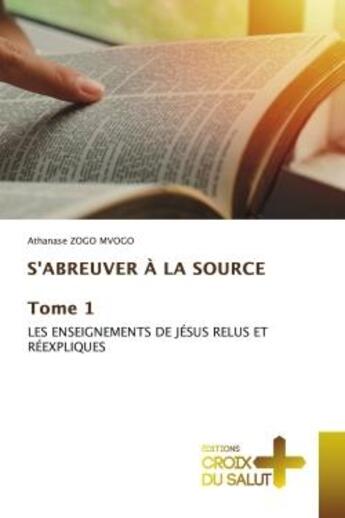 Couverture du livre « S'abreuver a la source tome 1 - les enseignements de jesus relus et reexpliques » de Zogo Mvogo Athanase aux éditions Croix Du Salut