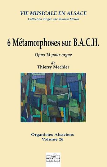 Couverture du livre « 6 metamorphoses sur b,a,c,h pour orgue » de Mechler Thierry aux éditions Delatour