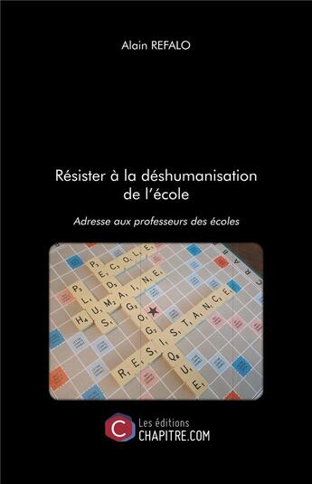 Couverture du livre « Résister à la déshumanisation de l'école : adresse aux professeurs des écoles » de Alain Refalo aux éditions Chapitre.com