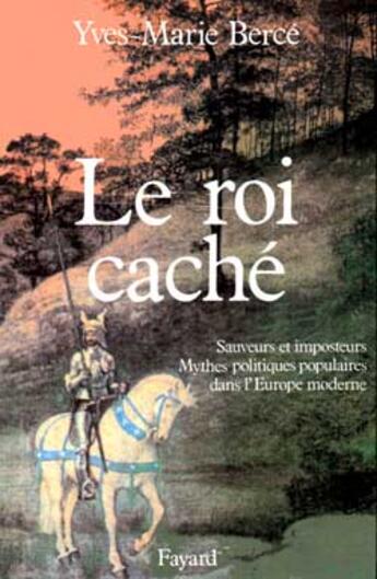 Couverture du livre « Le roi caché ; sauveurs et imposteurs, mythes politiques populaires dans l'Europe moderne » de Yves-Marie Berce aux éditions Fayard