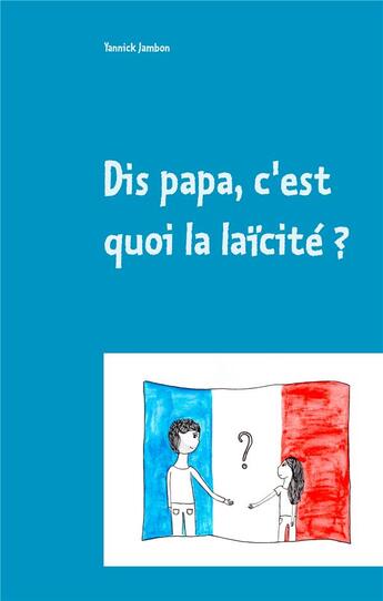 Couverture du livre « Dis papa, c'est quoi la laïcité ? ; petites réflexions à l'attention des enfants, des parents et des enseignants » de Yannick Jambon aux éditions Books On Demand