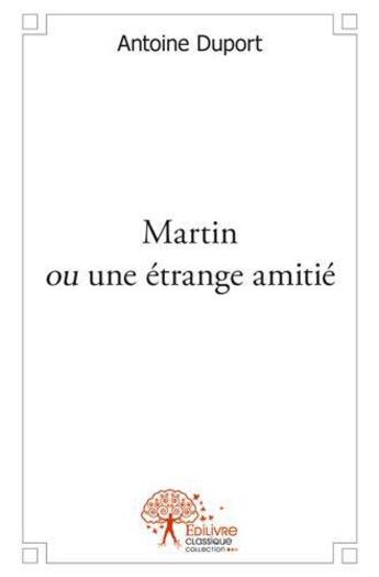 Couverture du livre « Martin ou une étrange amitié » de Antoine Duport aux éditions Edilivre