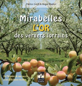 Couverture du livre « Mirabelles, l'or des vergers lorrains ; de l'histoire de son succès à ses délicieuses recettes » de Roger Wadier et Patrice Greff aux éditions Gerard Louis