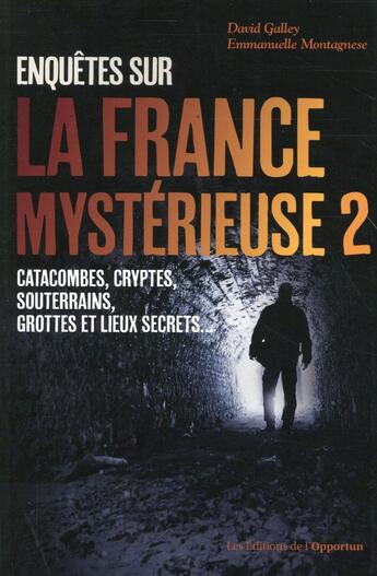 Couverture du livre « Enquêtes sur la France mystérieuse t.2 ; catacombes, cryptes, souterrains, grottes et lieux secrets » de Emmanuelle Montagnese et David Galley aux éditions L'opportun