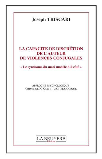 Couverture du livre « La capacité de discrétion de l'auteur de violences conjugales ; le syndrome du mari modèle d'à côté : approche pyschologique-criminologique et victimologique » de Triscari Joseph aux éditions La Bruyere