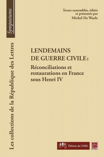 Couverture du livre « Lendemains de guerre civile ; réconciliations et restaurations en France sous Henri IV » de Michel De Waele aux éditions Presses De L'universite De Laval