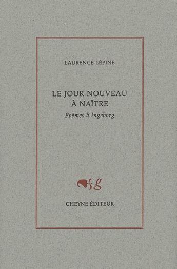 Couverture du livre « Le jour nouveau à naître ; poèmes à Ingeborg » de Lepine Laurence aux éditions Cheyne