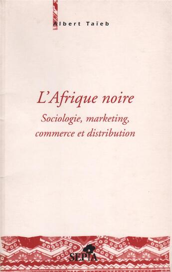 Couverture du livre « L'Afrique noire ; sociologie, marketing, commerce et distribution » de Albert Taieb aux éditions Sepia