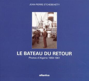 Couverture du livre « Le bateau du retour ; photos d'Algérie 1959-1961 » de Jean-Pierre Etchebeheity aux éditions Atlantica