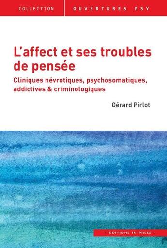 Couverture du livre « L'affect et ses troubles de pensée : cliniques névrotiques, psychosomatiques, addictives & criminologiques » de Gérard Pirlot aux éditions In Press