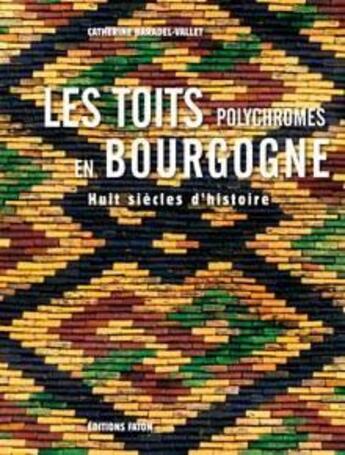 Couverture du livre « Les toits polychromes de Bourgogne ; huit siècles d'histoire » de Catherine Baradel-Vallet aux éditions Faton