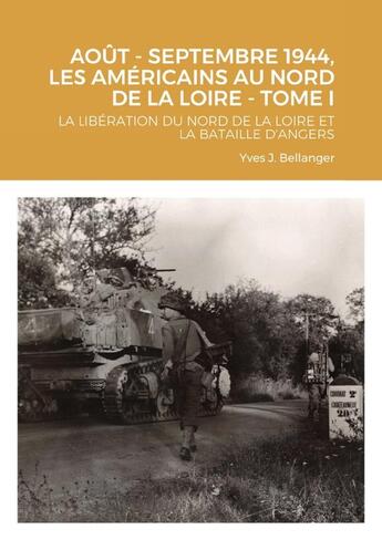 Couverture du livre « AOUT - SEPTEMBRE 1944, LES AMÉRICAINS AU NORD DE LA LOIRE - TOME I : LA LIBÉRATION DU NORD DE LA LOIRE ET LA BATAILLE D'ANGERS » de Yves J. Bellanger aux éditions Lulu