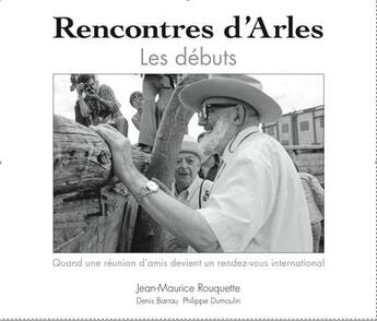 Couverture du livre « Rencontres d'Arles ; les débuts ; quand une réunion d'amis devient un rendez-vous international » de Denis Barrau aux éditions Geimo Creations