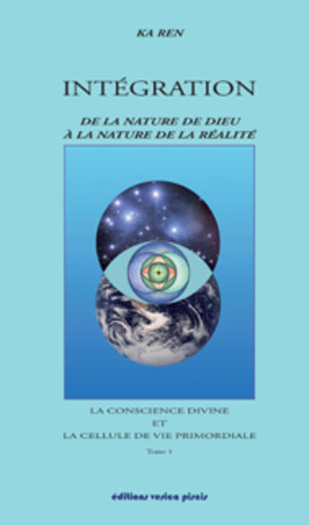 Couverture du livre « Intégration de la nature de Dieu à la nature de la réalité t.1 la conscience divine et la cellule de vie primordiale » de Ka Ren aux éditions Vesica Piscis