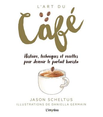 Couverture du livre « L'art du café ; histoire, techniques et recettes pour devenir le parfait barista » de Jason Scheltus et Daniela Germain aux éditions L'imprevu