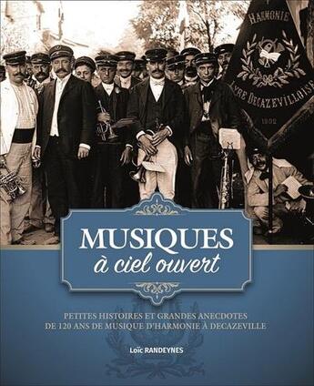 Couverture du livre « Musiques à ciel ouvert ; petites histoires et grandes anecdotes de 120 ans de musique d'harmonie à Decazeville » de Loic Randeynes aux éditions Maco Distribution