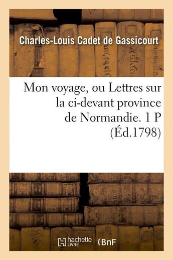 Couverture du livre « Mon voyage, ou lettres sur la ci-devant province de normandie. 1 p (ed.1798) » de Cadet De Gassicourt aux éditions Hachette Bnf