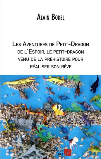 Couverture du livre « Les aventures de petit-dragon de l'espoir, le petit-dragon venu de la préhistoire pour réaliser son » de Alain Bodel aux éditions Editions Du Net