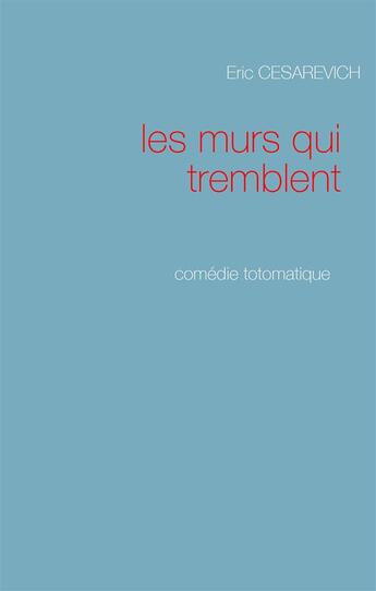 Couverture du livre « Les murs qui tremblent ; comédie totomatique » de Eric Cesarevich aux éditions Books On Demand