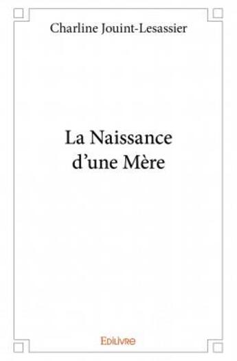 Couverture du livre « La naissance d'une mère » de Charline Jouint-Lesassier aux éditions Edilivre