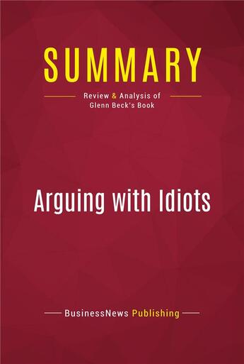 Couverture du livre « Summary: Arguing with Idiots : Review and Analysis of Glenn Beck's Book » de Businessnews Publish aux éditions Political Book Summaries