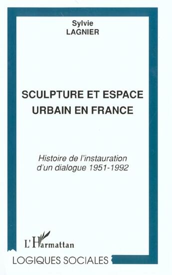 Couverture du livre « Sculpture et espace urbain en France ; histoire de l'instauration d'un dialogue 1951-1992 » de Sylvie Lagnier aux éditions L'harmattan