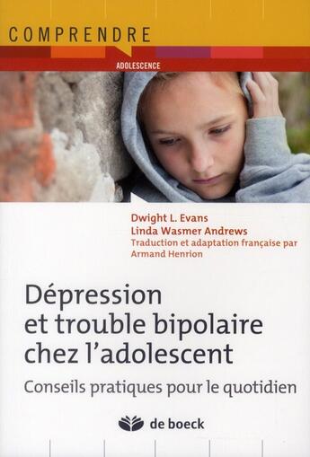 Couverture du livre « Dépression et troubles bipolaires chez l'adolescent ; conseils pratiques pour le quotidien » de Dwight L. Evans et Linda Wasmer Andrews aux éditions De Boeck Superieur