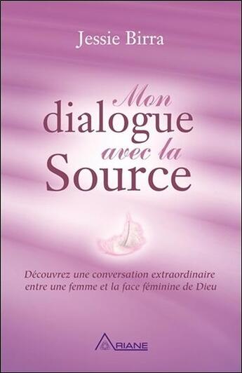 Couverture du livre « Mon dialogue avec la source ; découvrez une conversation extraordinaire entre une femme et la face féminine de Dieu » de Jessie Birra aux éditions Ariane