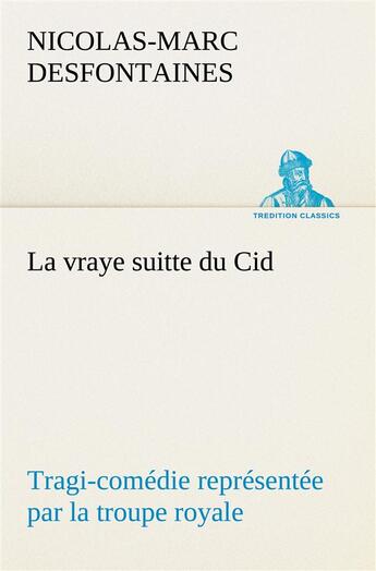 Couverture du livre « La vraye suitte du cid tragi-comedie representee par la troupe royale - la vraye suitte du cid tragi » de Desfontaines N-M. aux éditions Tredition