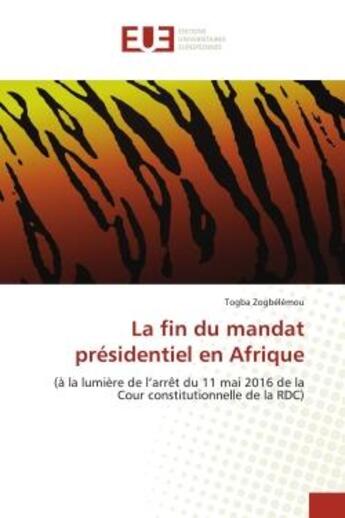 Couverture du livre « La fin du mandat presidentiel en afrique - (a la lumiere de l'arret du 11 mai 2016 de la cour consti » de Togba Zogbelemou aux éditions Editions Universitaires Europeennes