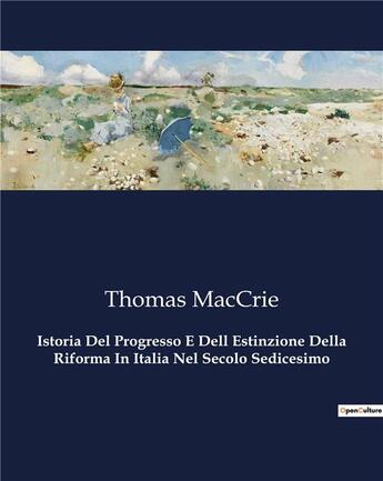 Couverture du livre « Istoria Del Progresso E Dell Estinzione Della Riforma In Italia Nel Secolo Sedicesimo » de Maccrie Thomas aux éditions Culturea