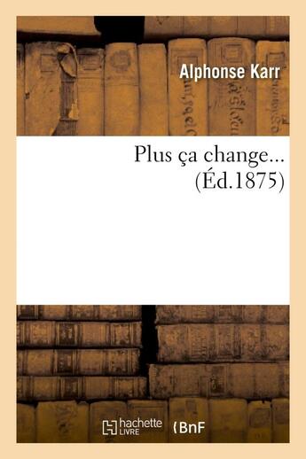 Couverture du livre « Plus ça change... » de Alphonse Karr aux éditions Hachette Bnf