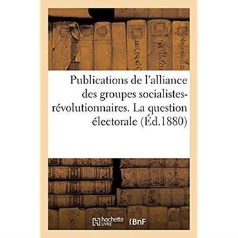 Couverture du livre « Publications de l'alliance des groupes socialistes-révolutionnaires. La question électorale » de Imp. De A. Claverie aux éditions Hachette Bnf