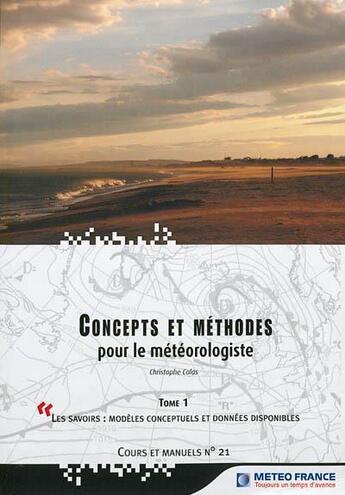 Couverture du livre « Concepts et méthodes pour le météorologiste t.1 ; les savoirs : modèles conceptuels et données disponibles » de Christophe Calas aux éditions Meteo-france