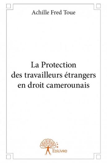 Couverture du livre « La protection des travailleurs étrangers en droit camerounais » de Achille Fred Toue aux éditions Edilivre