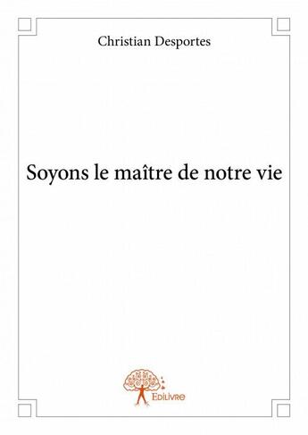 Couverture du livre « Soyons le maître de notre vie » de Christian Desportes aux éditions Edilivre