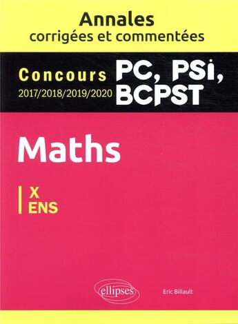 Couverture du livre « Maths PC, PSI, BCPST ; annales corrigées et commentées 2017-2018-2019-2020. concours X/ENS » de Eric Billault aux éditions Ellipses